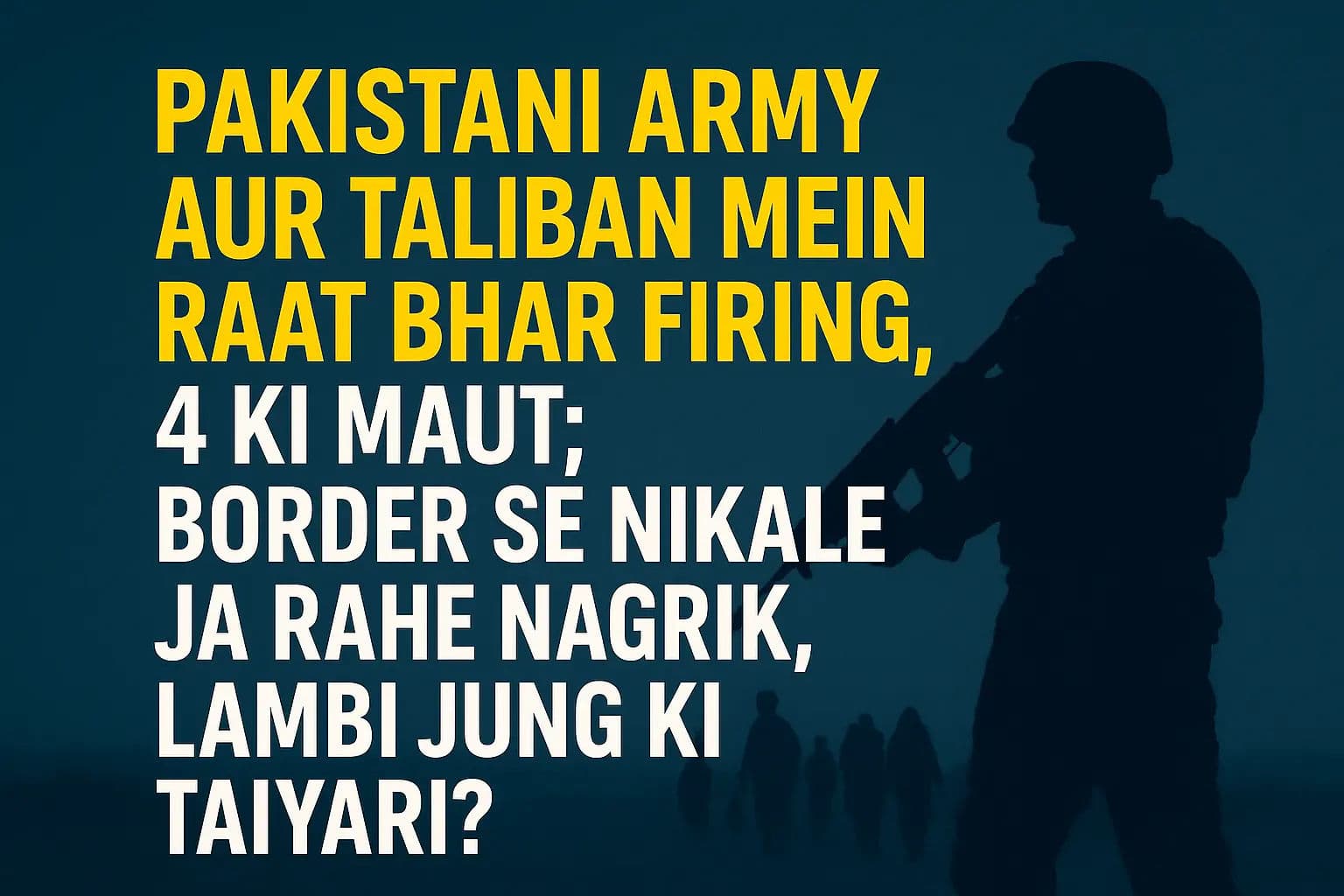 पाकिस्तानी सेना और तालिबान में रात भर चली फायरिंग, 4 की मौत, बॉर्डर से निकाले जा रहे नागरिक, लंबी जंग की तैयारी?