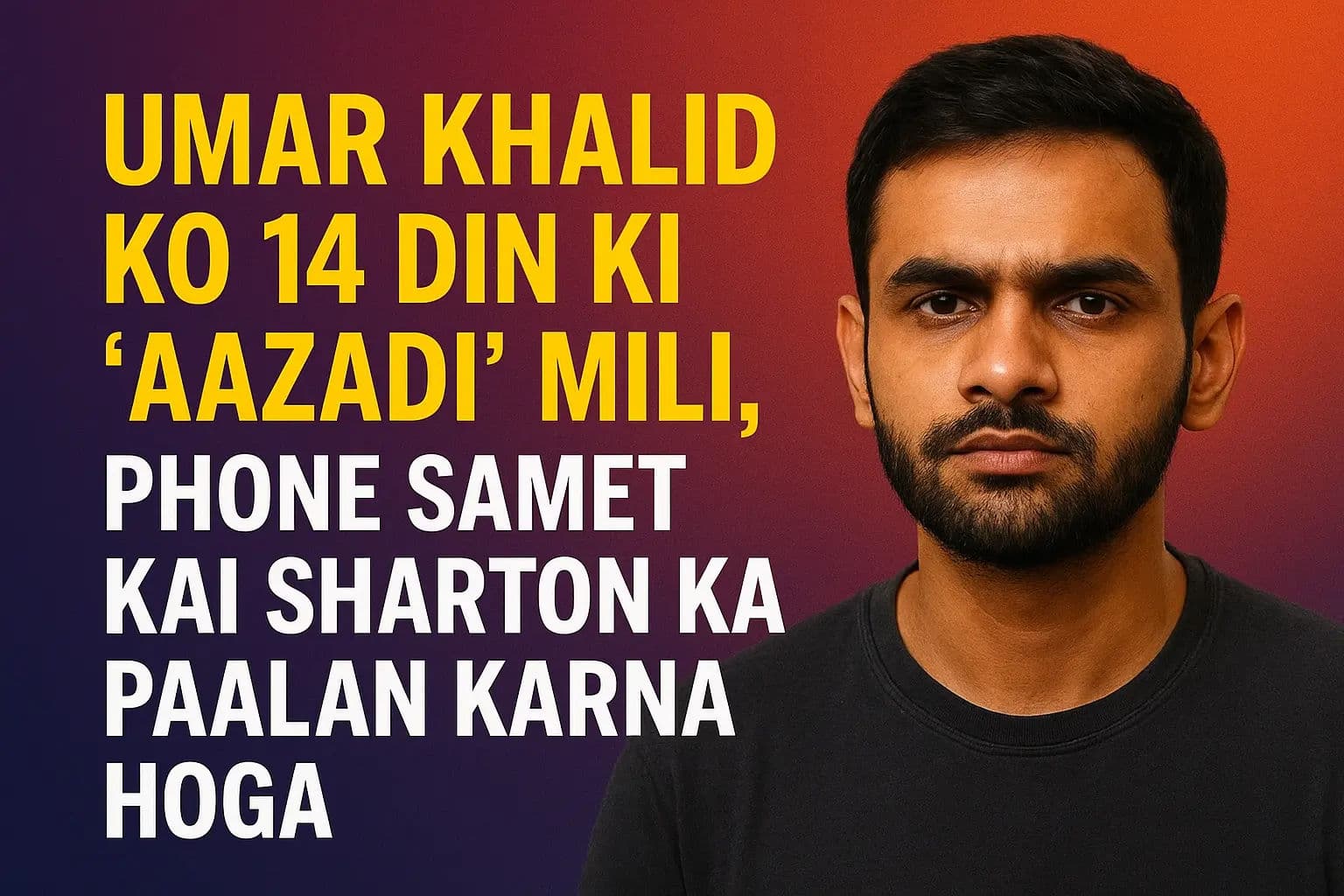 उमर खालिद को 14 दिन की ‘आजादी’, फोन समेत कई शर्तों का करना होगा पालन