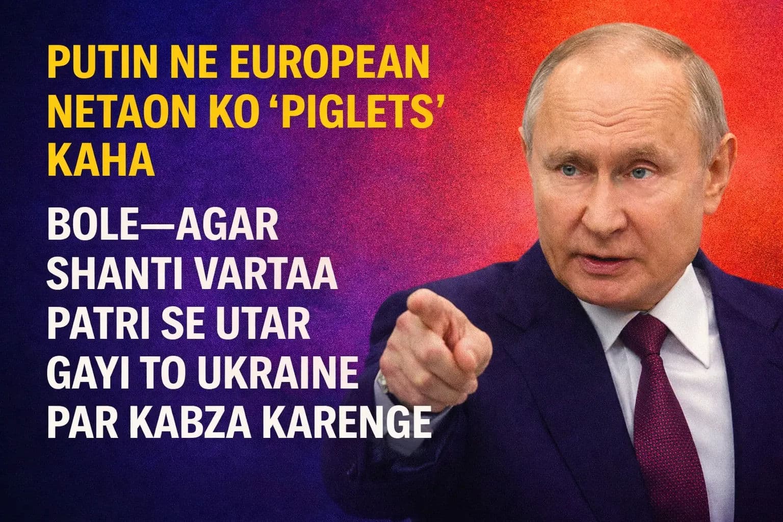 पुतिन ने यूरोपीय नेताओं को कहा 'पिग्लेट्स', बोले- शांति वार्ता पटरी से उतरी तो यूक्रेन पर करेंगे कब्जा