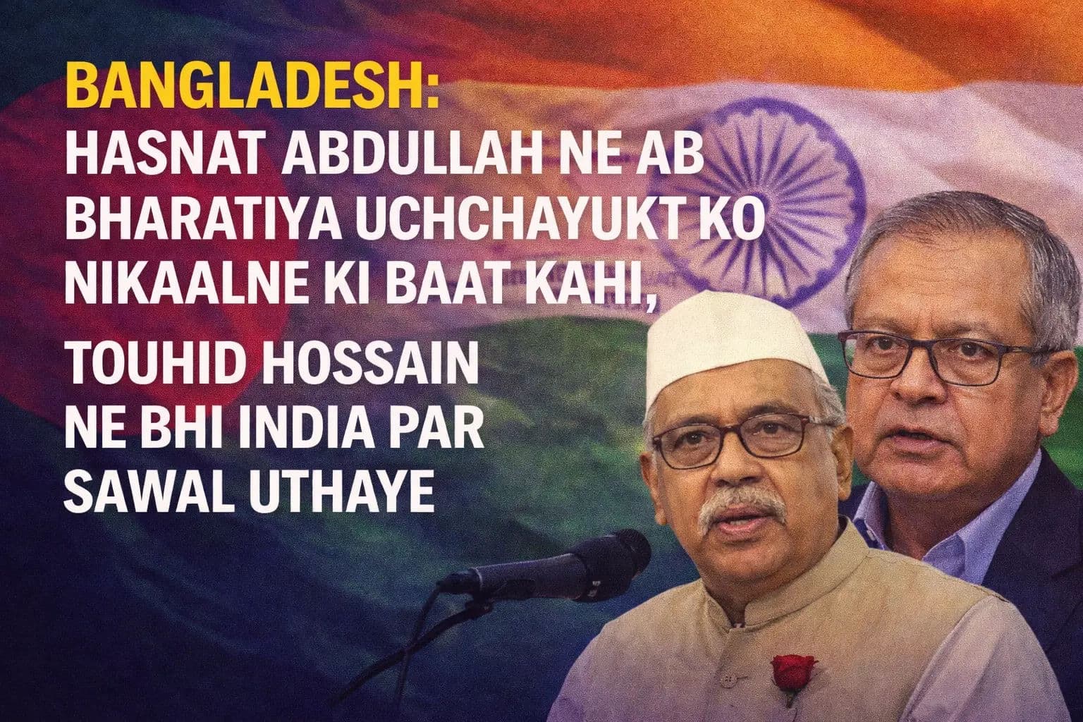 बांग्लादेश: हसनत अब्दुल्लाह ने अब भारतीय उच्चायुक्त को निकालने के लिए कहा, तौहीद हुसैन ने भी भारत पर उठाया सवाल
