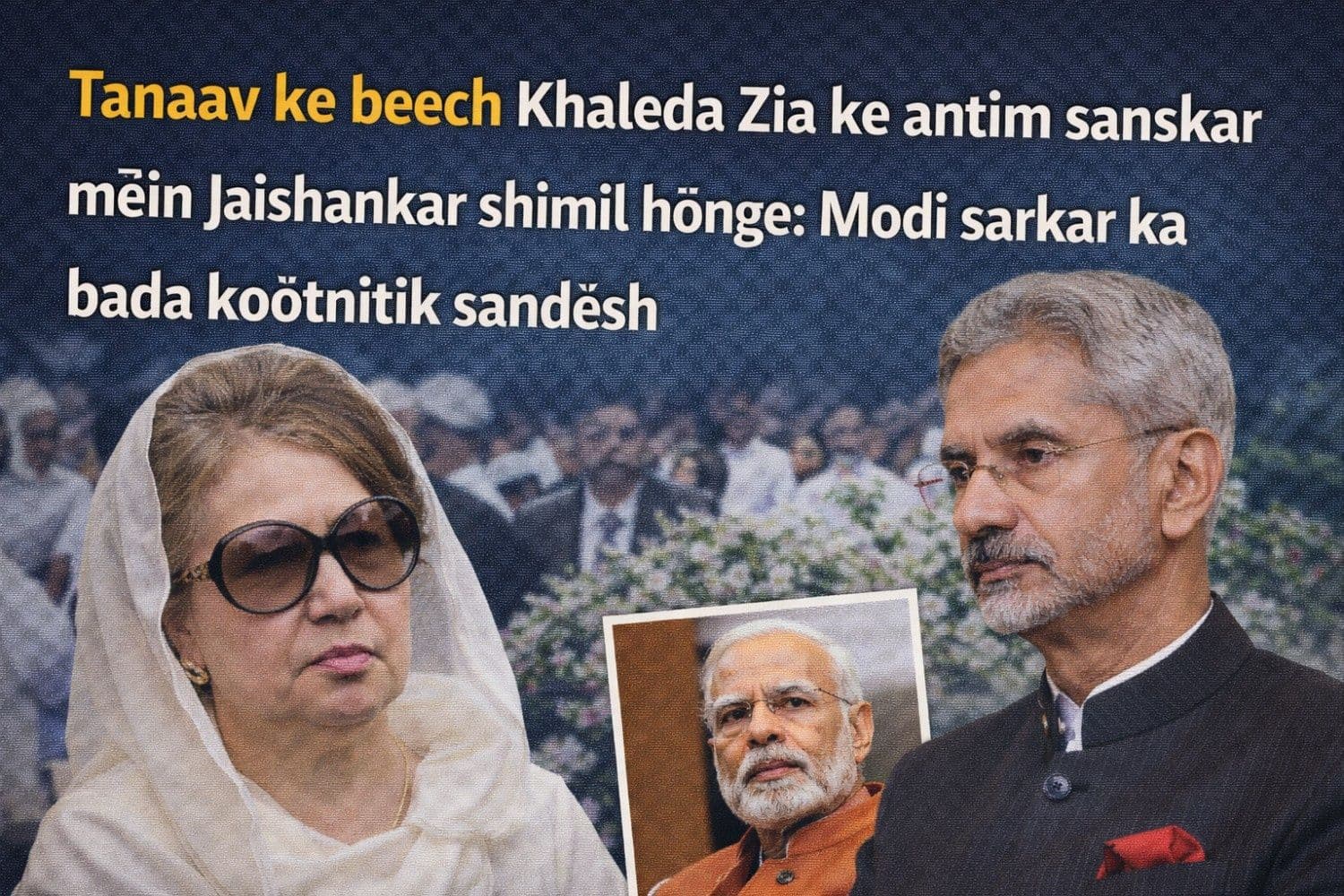 खालिदा जिया के अंतिम संस्कार में शामिल होंगे जयशंकर: तनाव के बीच मोदी सरकार का बड़ा कूटनीतिक संदेश