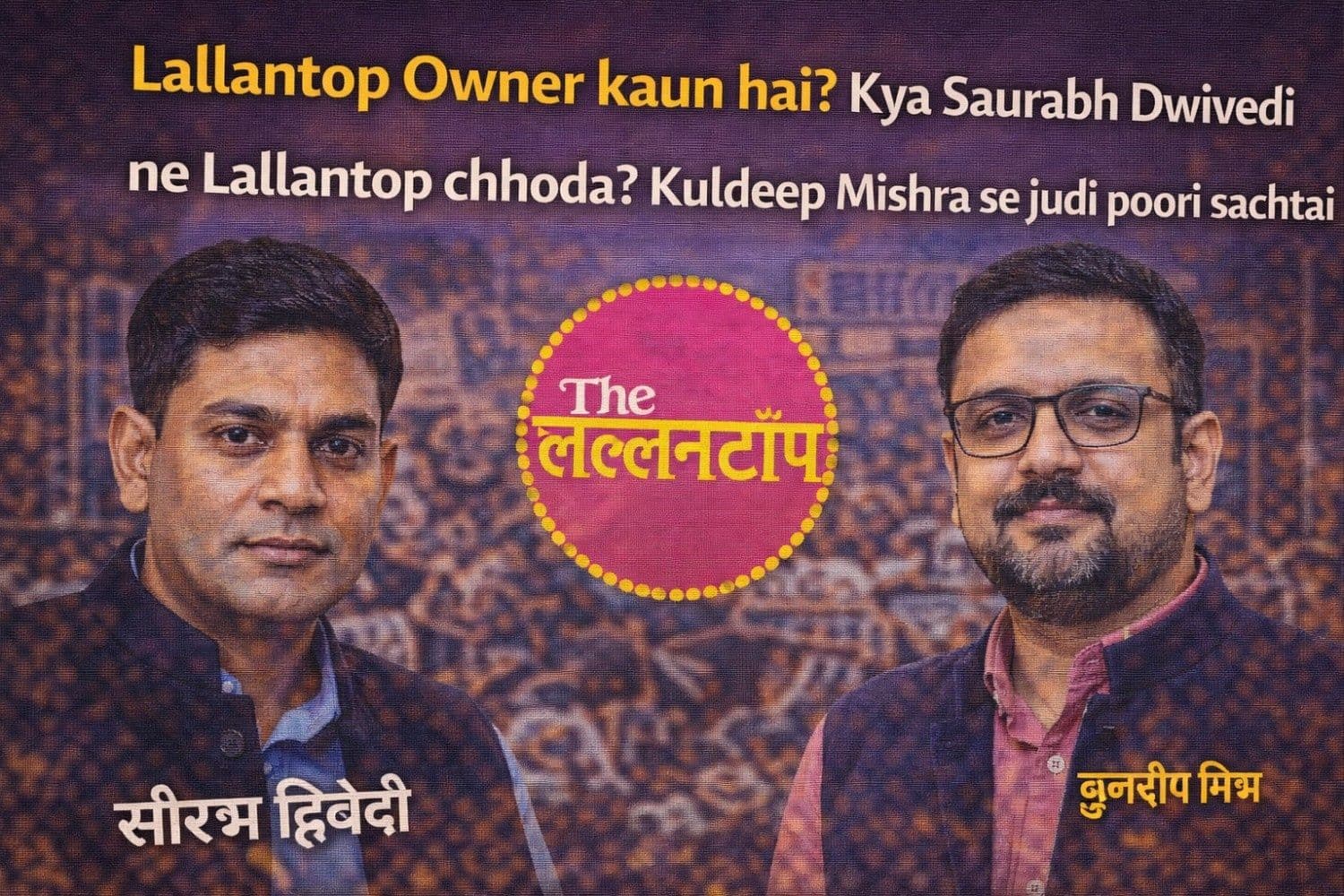 Lallantop Owner कौन है? क्या Saurabh Dwivedi ने Lallantop छोड़ा? Kuldeep Mishra से जुड़ी पूरी सच्चाई
